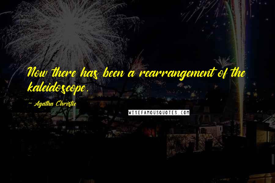 Agatha Christie Quotes: Now there has been a rearrangement of the kaleidoscope.