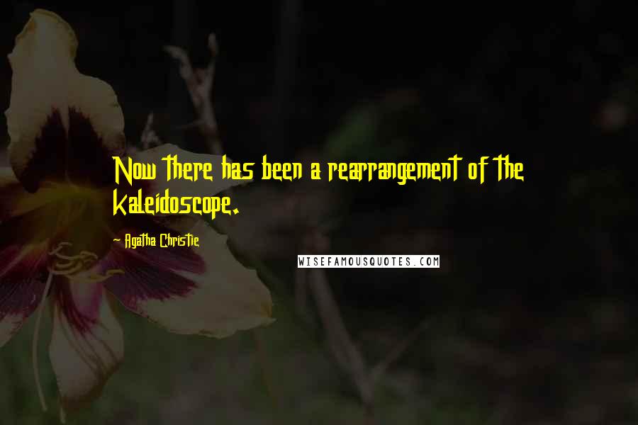 Agatha Christie Quotes: Now there has been a rearrangement of the kaleidoscope.