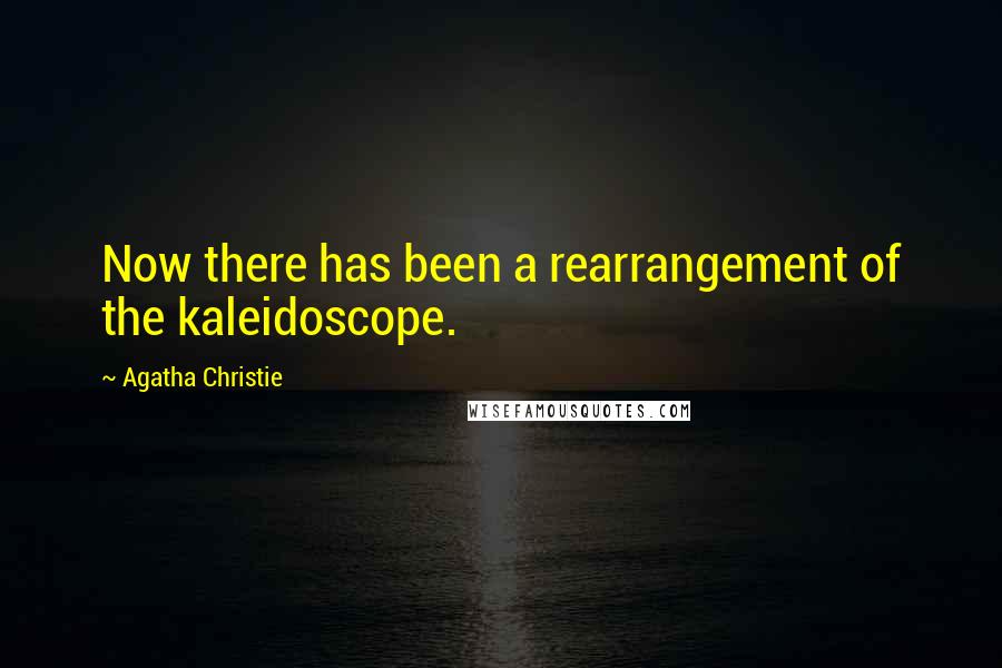 Agatha Christie Quotes: Now there has been a rearrangement of the kaleidoscope.