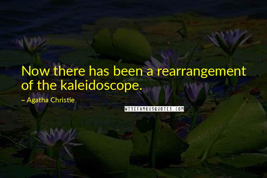 Agatha Christie Quotes: Now there has been a rearrangement of the kaleidoscope.