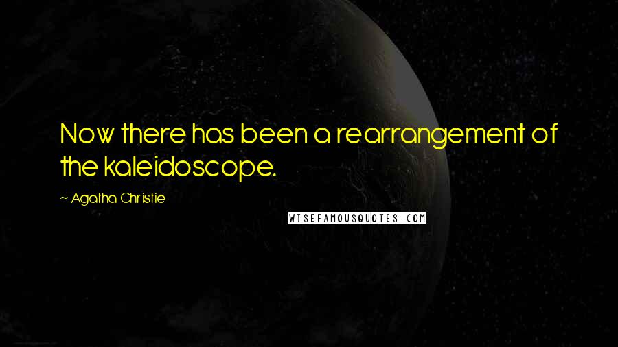 Agatha Christie Quotes: Now there has been a rearrangement of the kaleidoscope.