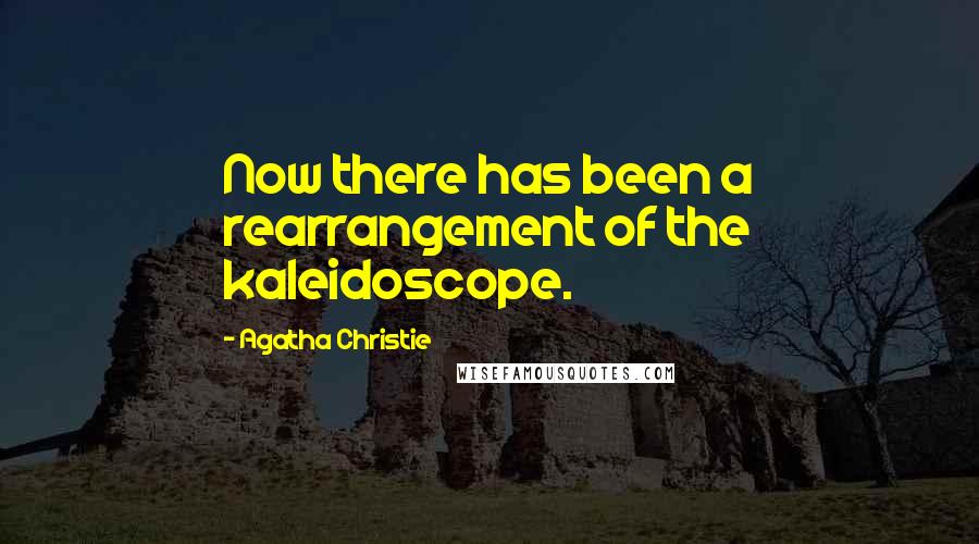 Agatha Christie Quotes: Now there has been a rearrangement of the kaleidoscope.