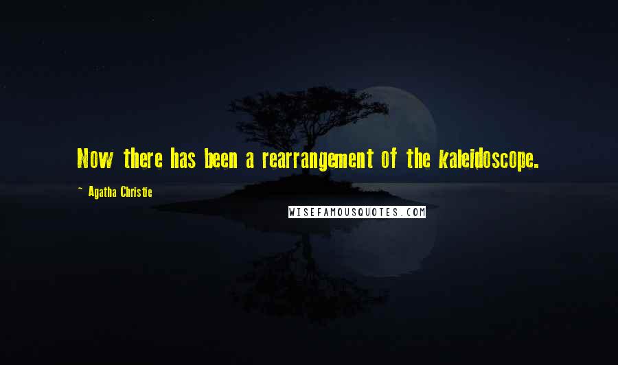 Agatha Christie Quotes: Now there has been a rearrangement of the kaleidoscope.