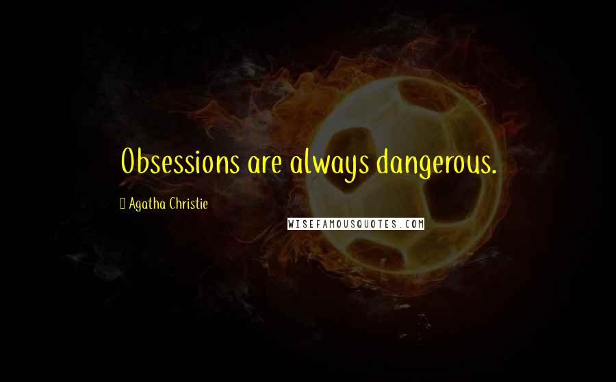 Agatha Christie Quotes: Obsessions are always dangerous.