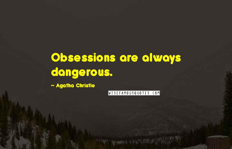 Agatha Christie Quotes: Obsessions are always dangerous.