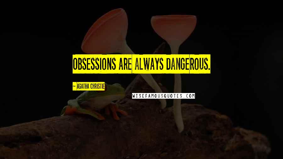 Agatha Christie Quotes: Obsessions are always dangerous.