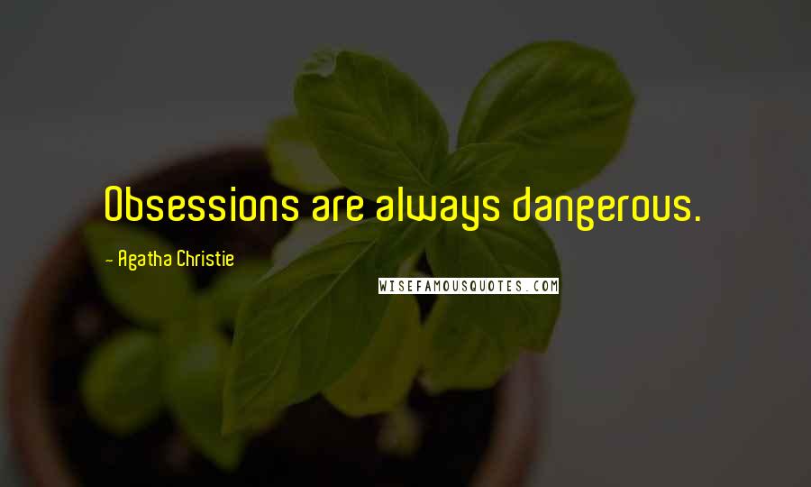 Agatha Christie Quotes: Obsessions are always dangerous.