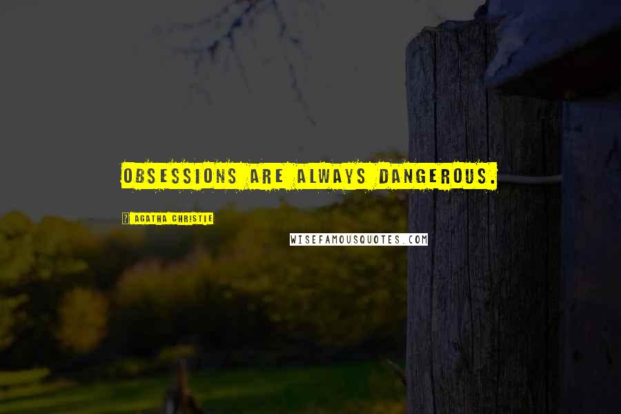 Agatha Christie Quotes: Obsessions are always dangerous.