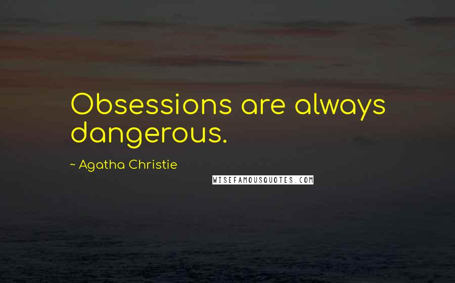 Agatha Christie Quotes: Obsessions are always dangerous.