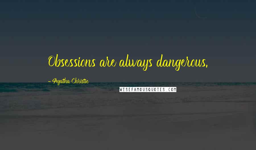 Agatha Christie Quotes: Obsessions are always dangerous.