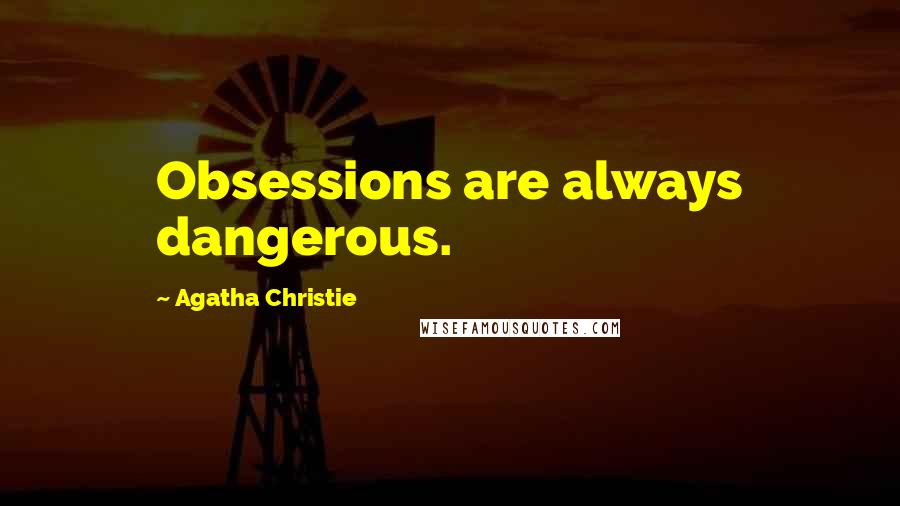 Agatha Christie Quotes: Obsessions are always dangerous.