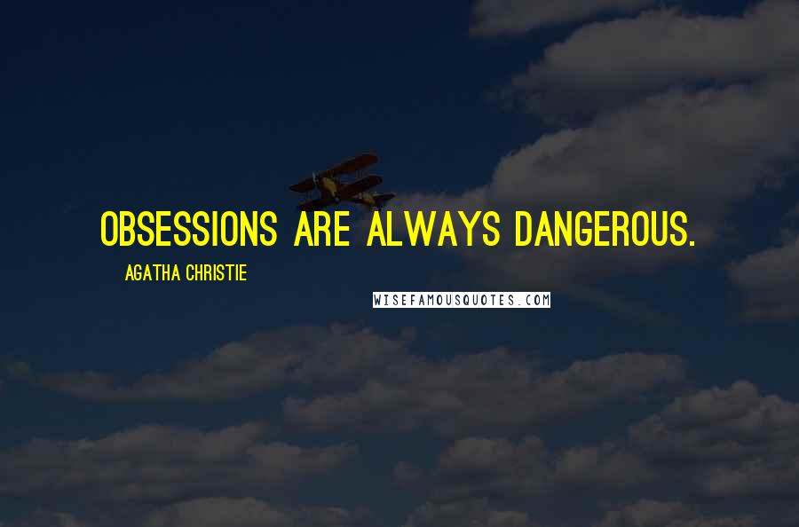 Agatha Christie Quotes: Obsessions are always dangerous.