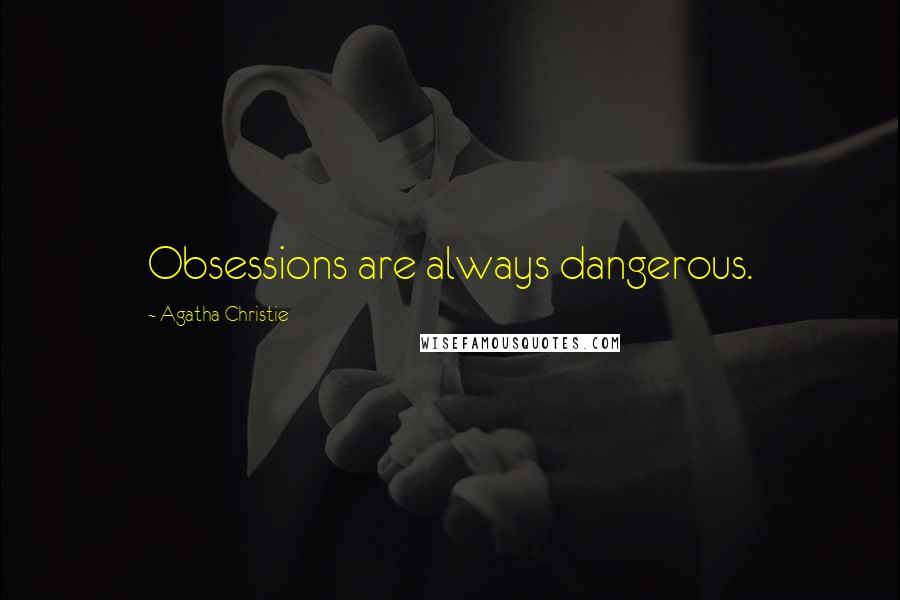 Agatha Christie Quotes: Obsessions are always dangerous.