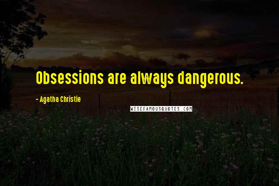 Agatha Christie Quotes: Obsessions are always dangerous.