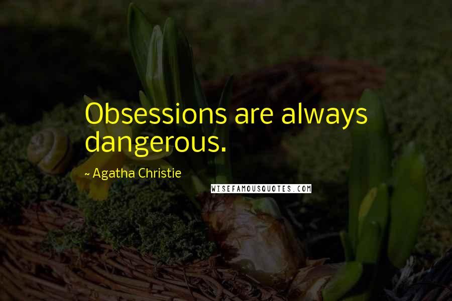 Agatha Christie Quotes: Obsessions are always dangerous.