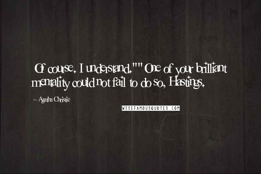 Agatha Christie Quotes: Of course. I understand.""One of your brilliant mentality could not fail to do so, Hastings.