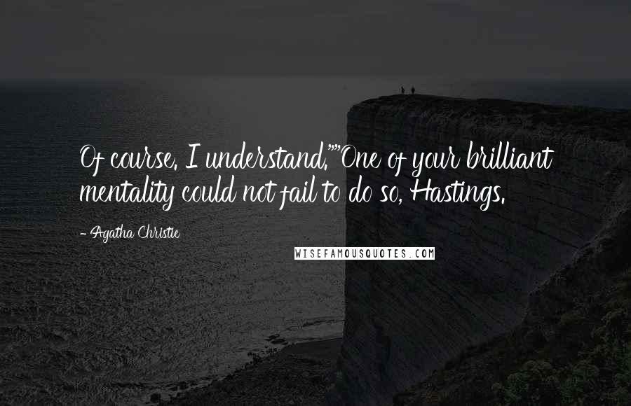 Agatha Christie Quotes: Of course. I understand.""One of your brilliant mentality could not fail to do so, Hastings.