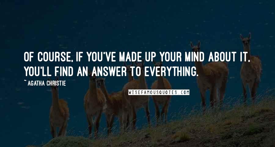 Agatha Christie Quotes: Of course, if you've made up your mind about it, you'll find an answer to everything.