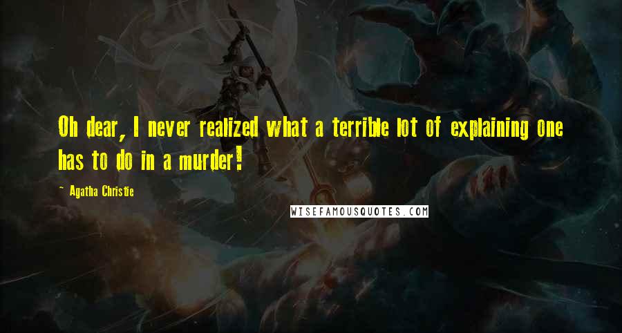 Agatha Christie Quotes: Oh dear, I never realized what a terrible lot of explaining one has to do in a murder!