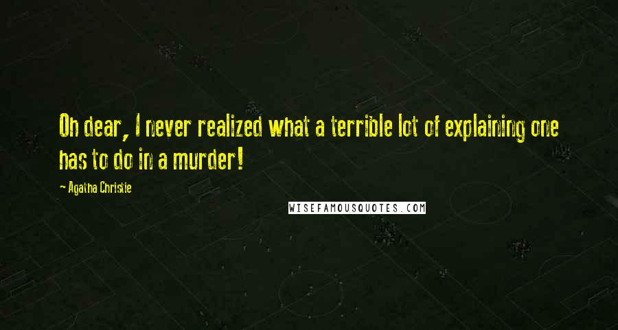 Agatha Christie Quotes: Oh dear, I never realized what a terrible lot of explaining one has to do in a murder!