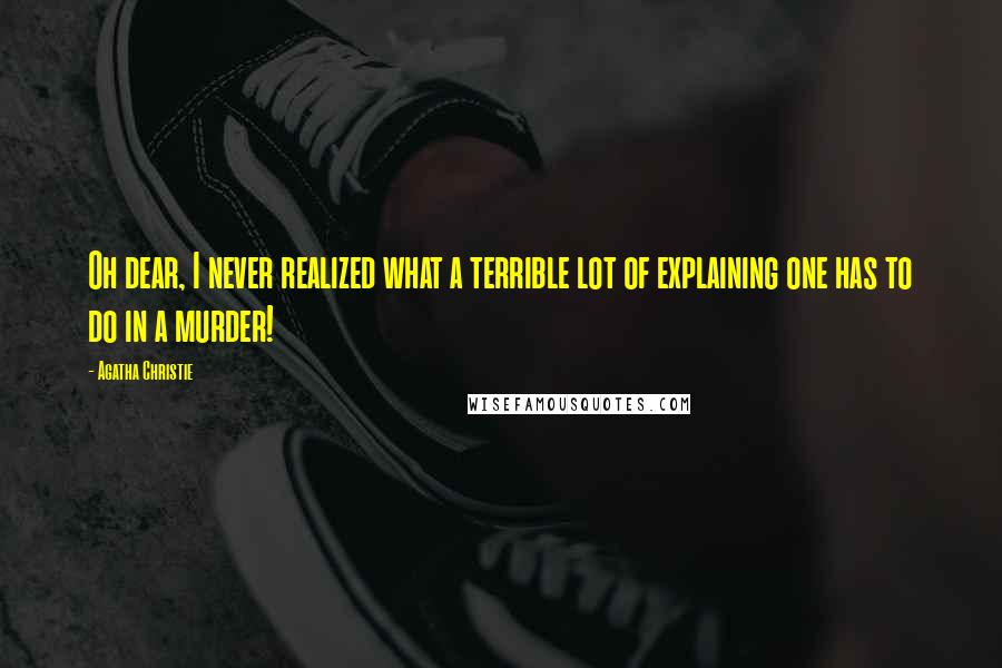 Agatha Christie Quotes: Oh dear, I never realized what a terrible lot of explaining one has to do in a murder!