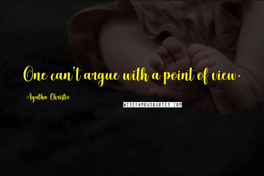 Agatha Christie Quotes: One can't argue with a point of view.
