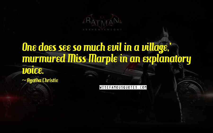 Agatha Christie Quotes: One does see so much evil in a village,' murmured Miss Marple in an explanatory voice.