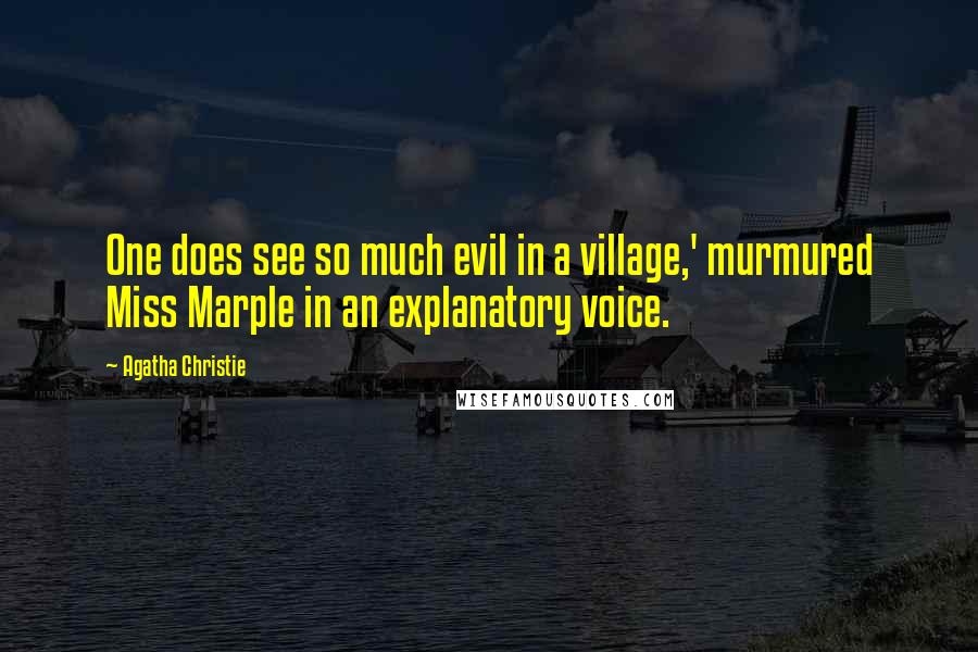 Agatha Christie Quotes: One does see so much evil in a village,' murmured Miss Marple in an explanatory voice.