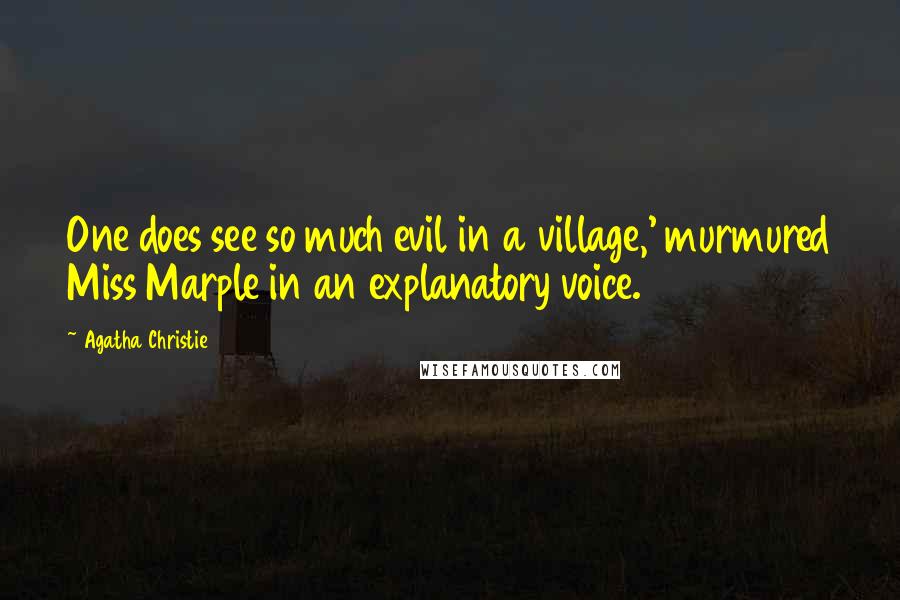 Agatha Christie Quotes: One does see so much evil in a village,' murmured Miss Marple in an explanatory voice.