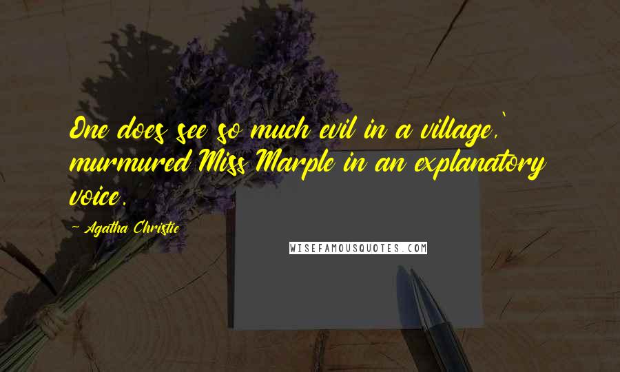 Agatha Christie Quotes: One does see so much evil in a village,' murmured Miss Marple in an explanatory voice.