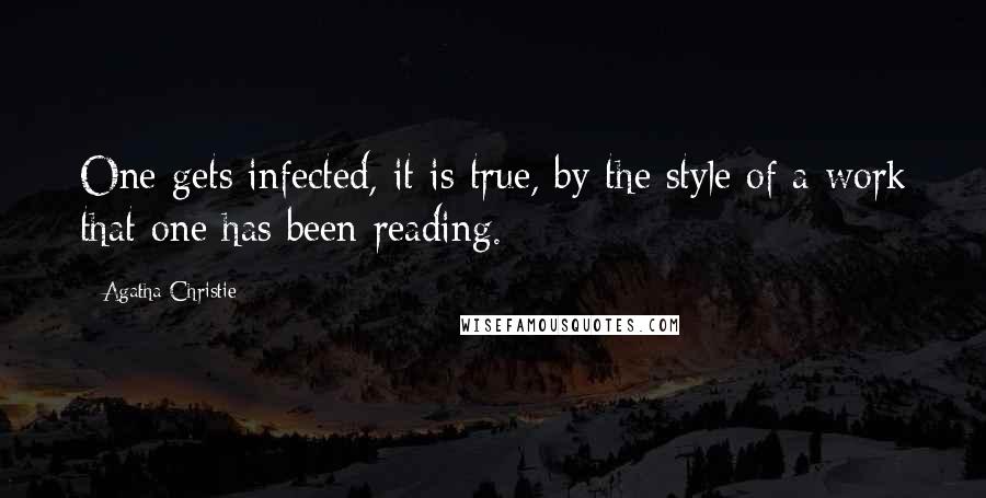 Agatha Christie Quotes: One gets infected, it is true, by the style of a work that one has been reading.