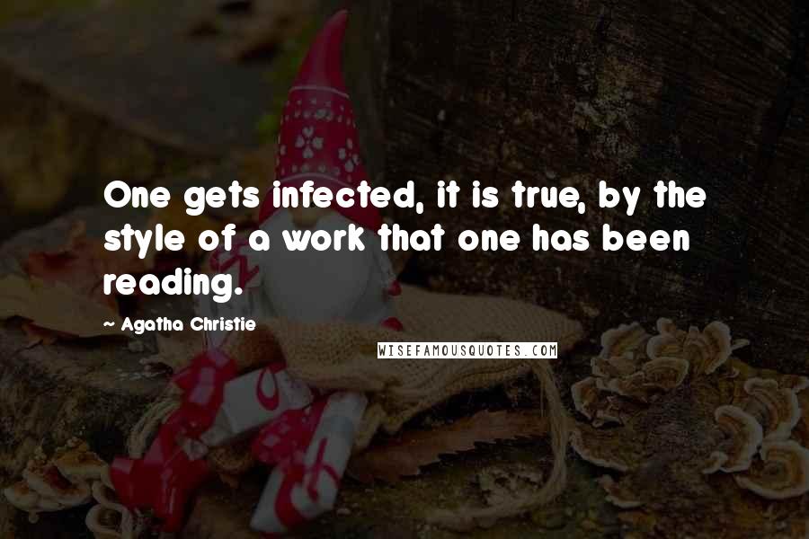 Agatha Christie Quotes: One gets infected, it is true, by the style of a work that one has been reading.