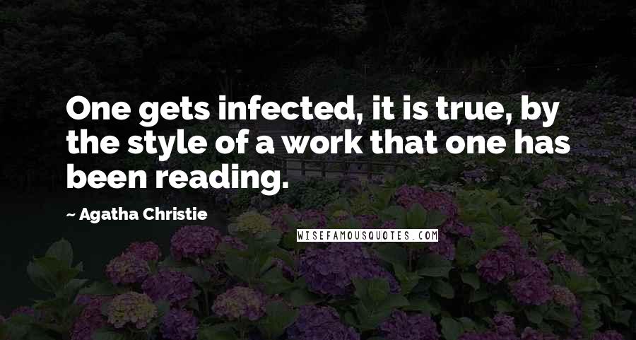 Agatha Christie Quotes: One gets infected, it is true, by the style of a work that one has been reading.