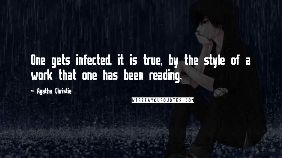 Agatha Christie Quotes: One gets infected, it is true, by the style of a work that one has been reading.