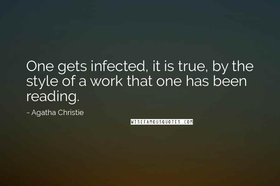 Agatha Christie Quotes: One gets infected, it is true, by the style of a work that one has been reading.