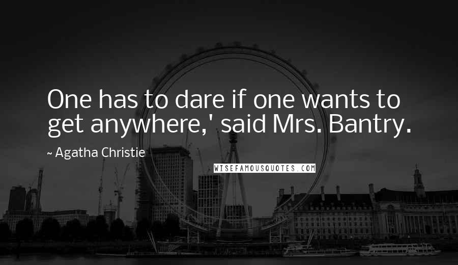 Agatha Christie Quotes: One has to dare if one wants to get anywhere,' said Mrs. Bantry.