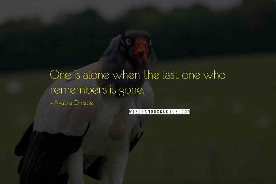 Agatha Christie Quotes: One is alone when the last one who remembers is gone.