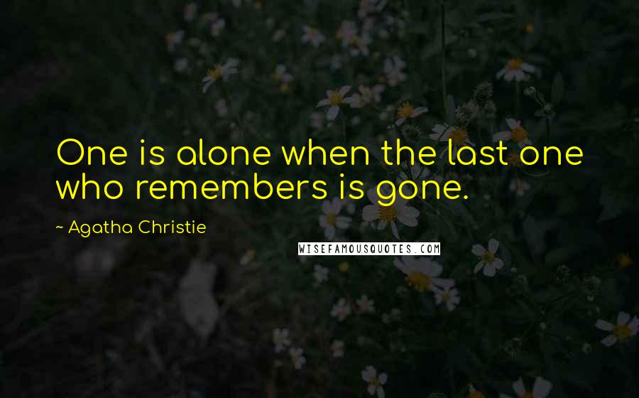 Agatha Christie Quotes: One is alone when the last one who remembers is gone.