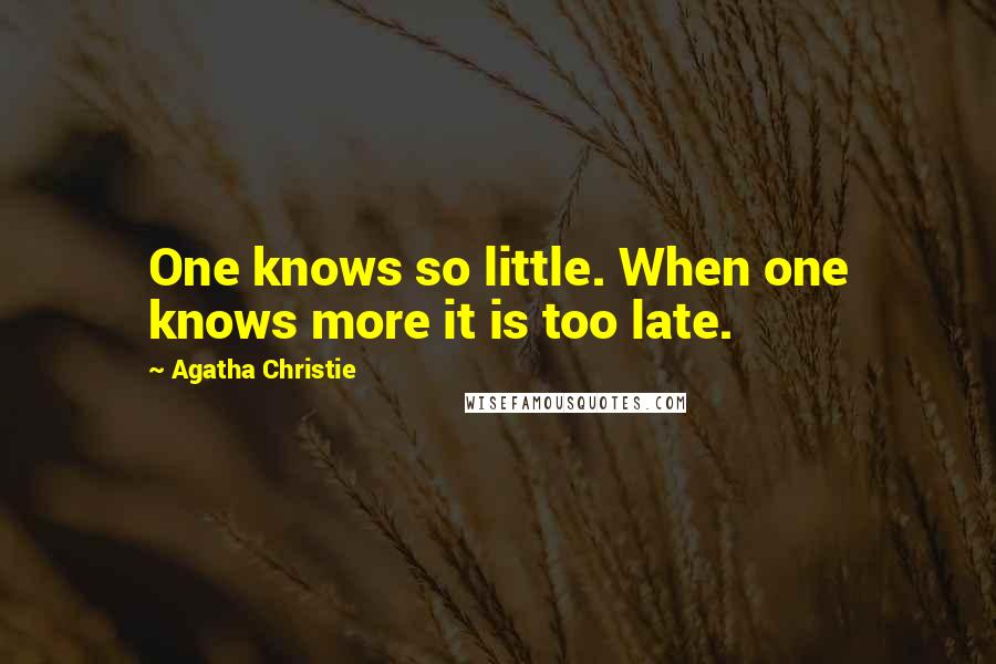 Agatha Christie Quotes: One knows so little. When one knows more it is too late.