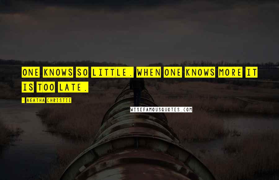 Agatha Christie Quotes: One knows so little. When one knows more it is too late.