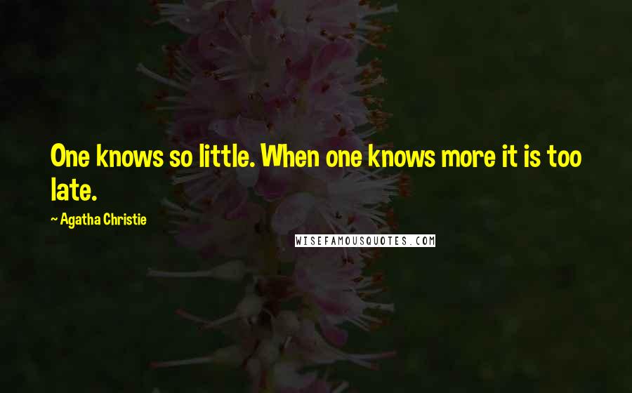 Agatha Christie Quotes: One knows so little. When one knows more it is too late.