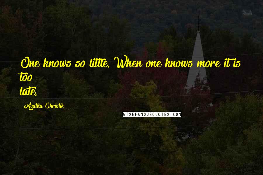 Agatha Christie Quotes: One knows so little. When one knows more it is too late.