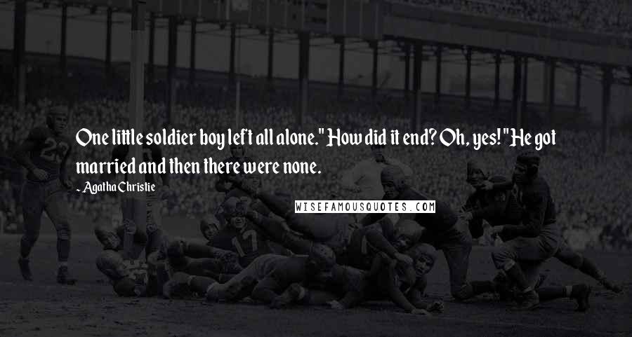 Agatha Christie Quotes: One little soldier boy left all alone." How did it end? Oh, yes! "He got married and then there were none.