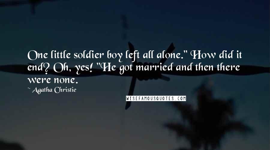 Agatha Christie Quotes: One little soldier boy left all alone." How did it end? Oh, yes! "He got married and then there were none.