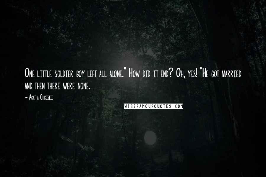 Agatha Christie Quotes: One little soldier boy left all alone." How did it end? Oh, yes! "He got married and then there were none.
