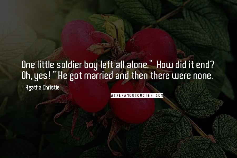 Agatha Christie Quotes: One little soldier boy left all alone." How did it end? Oh, yes! "He got married and then there were none.