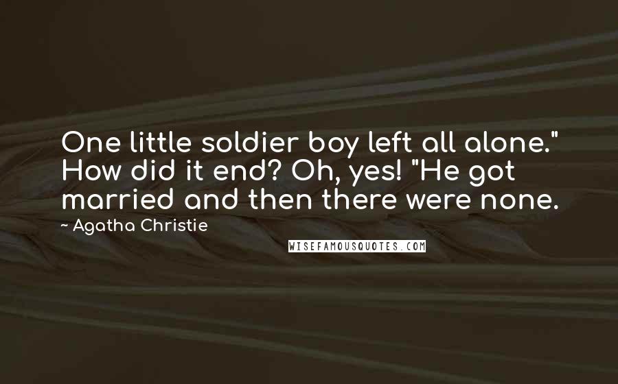 Agatha Christie Quotes: One little soldier boy left all alone." How did it end? Oh, yes! "He got married and then there were none.