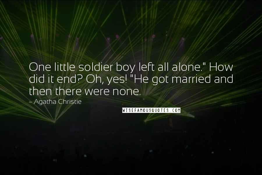 Agatha Christie Quotes: One little soldier boy left all alone." How did it end? Oh, yes! "He got married and then there were none.