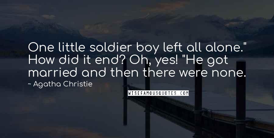 Agatha Christie Quotes: One little soldier boy left all alone." How did it end? Oh, yes! "He got married and then there were none.