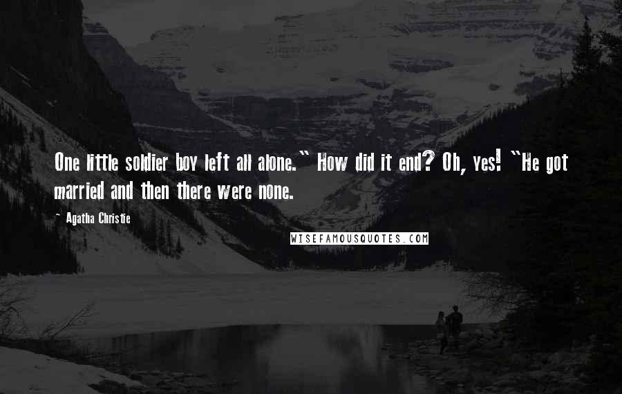 Agatha Christie Quotes: One little soldier boy left all alone." How did it end? Oh, yes! "He got married and then there were none.